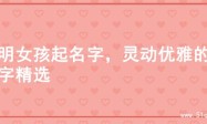 聪明女孩起名字，灵动优雅的名字精选