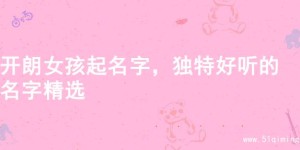 开朗女孩起名字，独特好听的名字精选