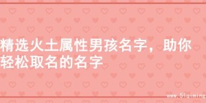 精选火土属性男孩名字，助你轻松取名的名字
