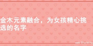 金木元素融合，为女孩精心挑选的名字