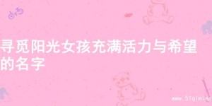 寻觅阳光女孩充满活力与希望的名字