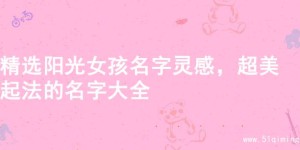精选阳光女孩名字灵感，超美起法的名字大全