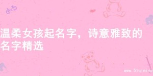 温柔女孩起名字，诗意雅致的名字精选