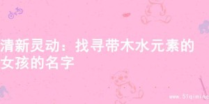 清新灵动：找寻带木水元素的女孩的名字