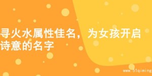 寻火水属性佳名，为女孩开启诗意的名字