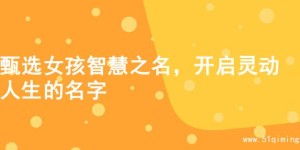 甄选女孩智慧之名，开启灵动人生的名字