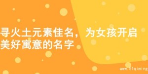 寻火土元素佳名，为女孩开启美好寓意的名字