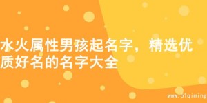 水火属性男孩起名字，精选优质好名的名字大全