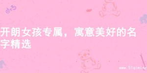 开朗女孩专属，寓意美好的名字精选