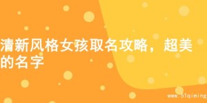 清新风格女孩取名攻略，超美的名字