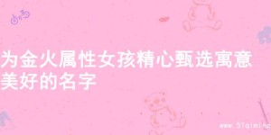 为金火属性女孩精心甄选寓意美好的名字
