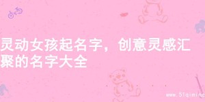 灵动女孩起名字，创意灵感汇聚的名字大全