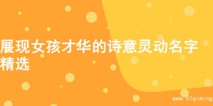 展现女孩才华的诗意灵动名字精选
