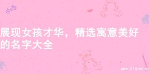 展现女孩才华，精选寓意美好的名字大全