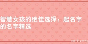 智慧女孩的绝佳选择：起名字的名字精选
