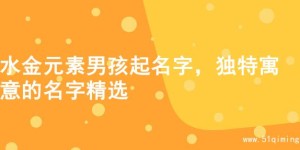 水金元素男孩起名字，独特寓意的名字精选