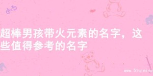 超棒男孩带火元素的名字，这些值得参考的名字