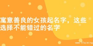 寓意善良的女孩起名字，这些选择不能错过的名字