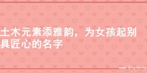 土木元素添雅韵，为女孩起别具匠心的名字