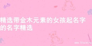 精选带金木元素的女孩起名字的名字精选