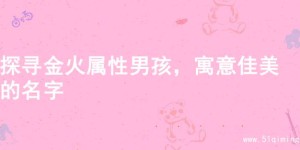 探寻金火属性男孩，寓意佳美的名字
