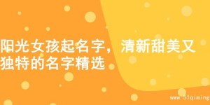 阳光女孩起名字，清新甜美又独特的名字精选