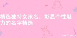 精选独特女孩名，彰显个性魅力的名字精选