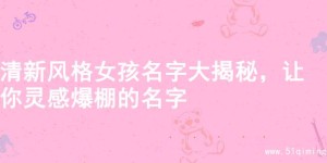 清新风格女孩名字大揭秘，让你灵感爆棚的名字