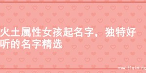 火土属性女孩起名字，独特好听的名字精选