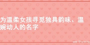 为温柔女孩寻觅独具韵味、温婉动人的名字