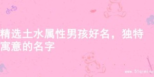 精选土水属性男孩好名，独特寓意的名字