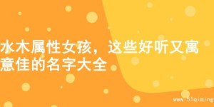 水木属性女孩，这些好听又寓意佳的名字大全