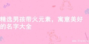 精选男孩带火元素，寓意美好的名字大全