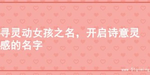 寻灵动女孩之名，开启诗意灵感的名字