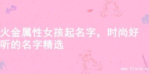 火金属性女孩起名字，时尚好听的名字精选