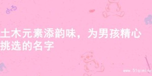 土木元素添韵味，为男孩精心挑选的名字