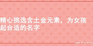 精心挑选含土金元素，为女孩起合适的名字