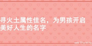 寻火土属性佳名，为男孩开启美好人生的名字