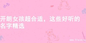 开朗女孩超合适，这些好听的名字精选