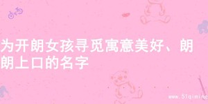 为开朗女孩寻觅寓意美好、朗朗上口的名字