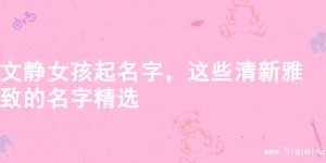 文静女孩起名字，这些清新雅致的名字精选