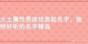 火土属性男孩优质起名字，独特好听的名字精选