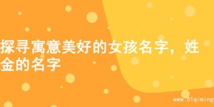 探寻寓意美好的女孩名字，姓金的名字