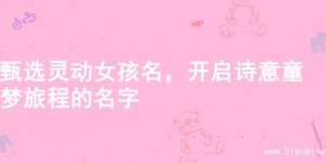甄选灵动女孩名，开启诗意童梦旅程的名字