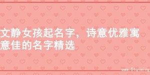 文静女孩起名字，诗意优雅寓意佳的名字精选