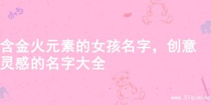 含金火元素的女孩名字，创意灵感的名字大全
