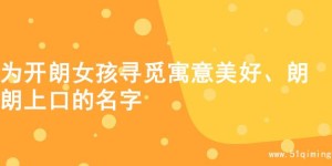 为开朗女孩寻觅寓意美好、朗朗上口的名字