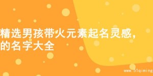 精选男孩带火元素起名灵感，的名字大全