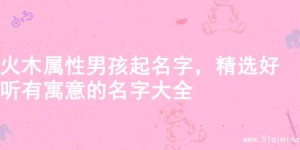 火木属性男孩起名字，精选好听有寓意的名字大全