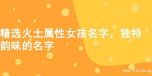 精选火土属性女孩名字，独特韵味的名字